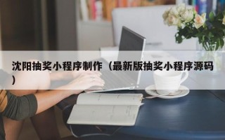 沭阳沈阳抽奖小程序制作（最新版抽奖小程序源码）