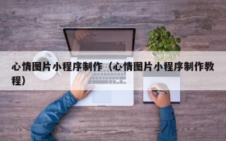 沭阳心情图片小程序制作（心情图片小程序制作教程）