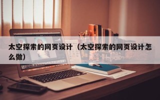 沭阳太空探索的网页设计（太空探索的网页设计怎么做）