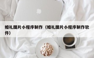 沭阳婚礼图片小程序制作（婚礼图片小程序制作软件）