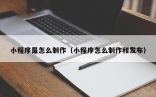 沭阳小程序是怎么制作（小程序怎么制作和发布）