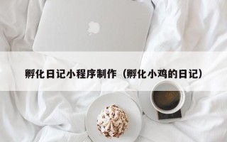 沭阳孵化日记小程序制作（孵化小鸡的日记）