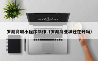 沭阳罗湖商城小程序制作（罗湖商业城还在开吗）