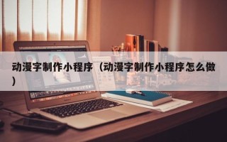 沭阳动漫字制作小程序（动漫字制作小程序怎么做）